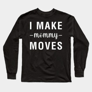 I Make Mommy Moves Long Sleeve T-Shirt